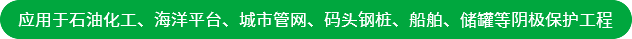 应用于石油化工、海洋平台、城市管网、码头钢桩、船舶、储罐等阴极保护工程